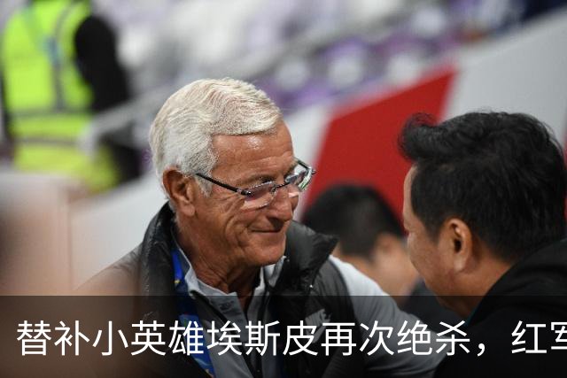 替补小英雄埃斯皮再次绝杀，红军新星努力追梦